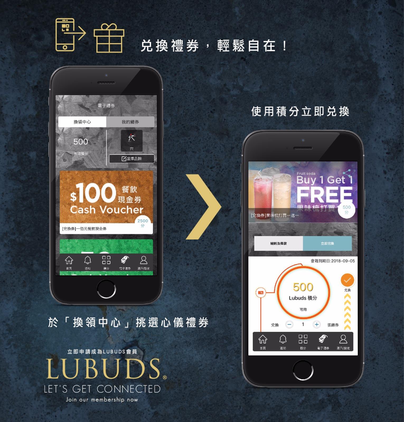 憑LUBUDS®會員App消費儲分，可以用積分換領各式電子餐飲禮券，包括現金券、免費食品及飲品等，不定期更新，帶俾您重重驚喜！