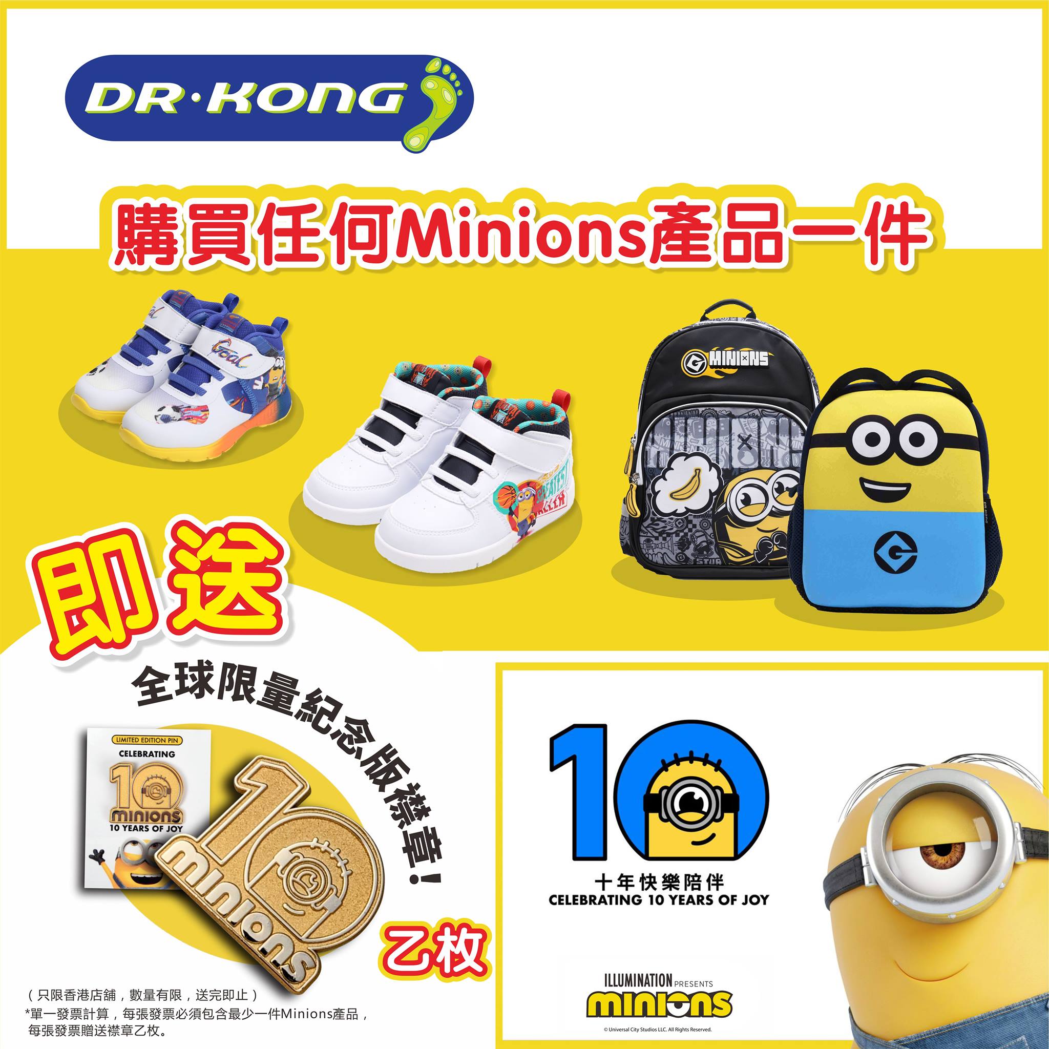 【Dr. Kong x Minions 迷你兵團🎅🏻聖誕有禮🎁】 瘋魔全球嘅cute爆Minions 迷你兵團已登陸Dr. Kong一段時間，而今年Minions 經已陪伴咗fans 剛好有10年 🎊，今日又係平安夜🎄，想為大家送上小小心意💝！由即日起，凡購買任何Minions產品👟🎒，可獲贈「Minions十年快樂陪伴」全球限量紀念版襟章乙枚* (只限香港店舖，數量有限，送完即止)。 Minions仲偷偷哋同小編講咗個重大消息📣📣環球影業發行、Illuminations呈獻 —《迷你兵團2》（Minions : The Rise of Gru）將會於2021年暑假隆重上映🎥。Minions仲提大家到時記住早d買飛等睇好戲喇😉！...