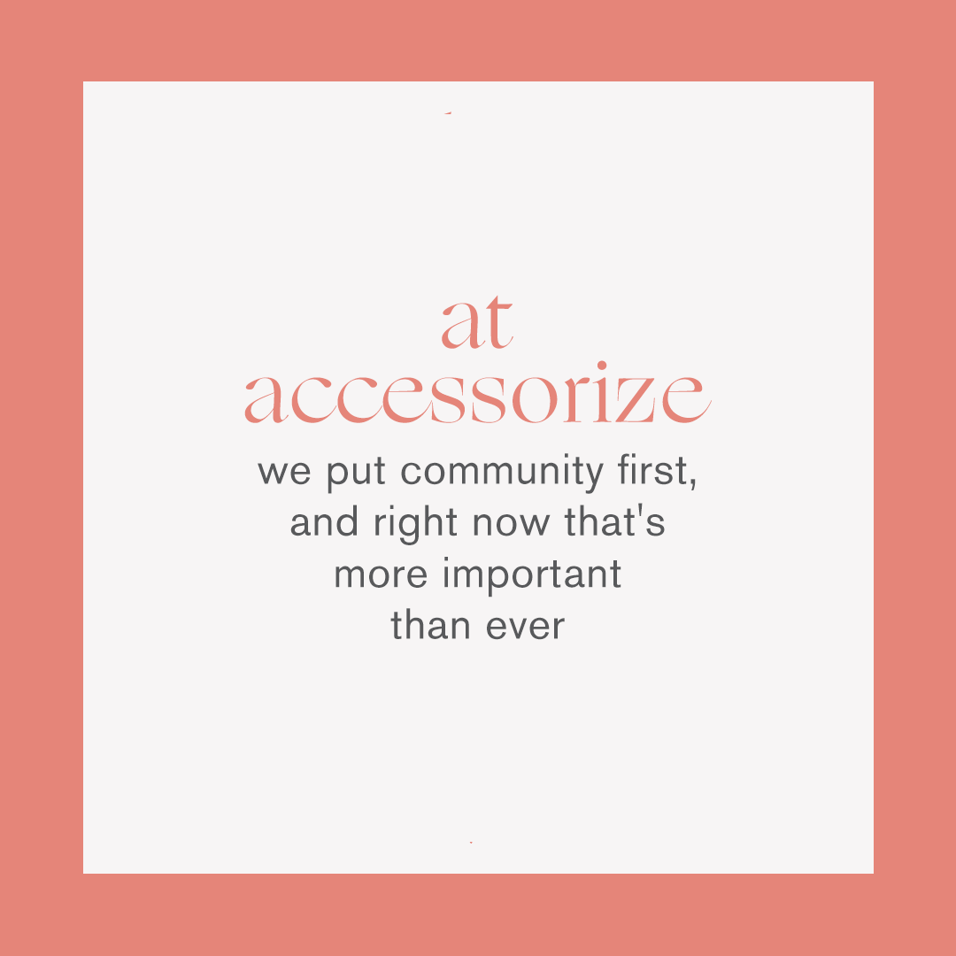 At Accessorize, we put community first – our teams, our stores and our customers – and right now that is more important than ever