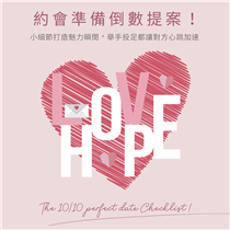 【情人節約會倒數提案 💓The 10/10 perfect date Checklist！】 情人節將至，10/10 HOPE 為您獻上完美約會準備提案，讓你舉手投足都讓對方心跳加速，度過一個幸福滿滿的浪漫情人節！