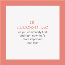 At Accessorize, we put community first – our teams, our stores and our customers – and right now that is more important than ever